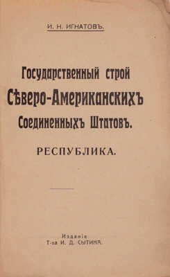 Игнатов И.Н. Государственный строй Северо-Американских Соединенных Штатов. Республика. М.: Издание Т-ва И.Д. Сытина, 1917.